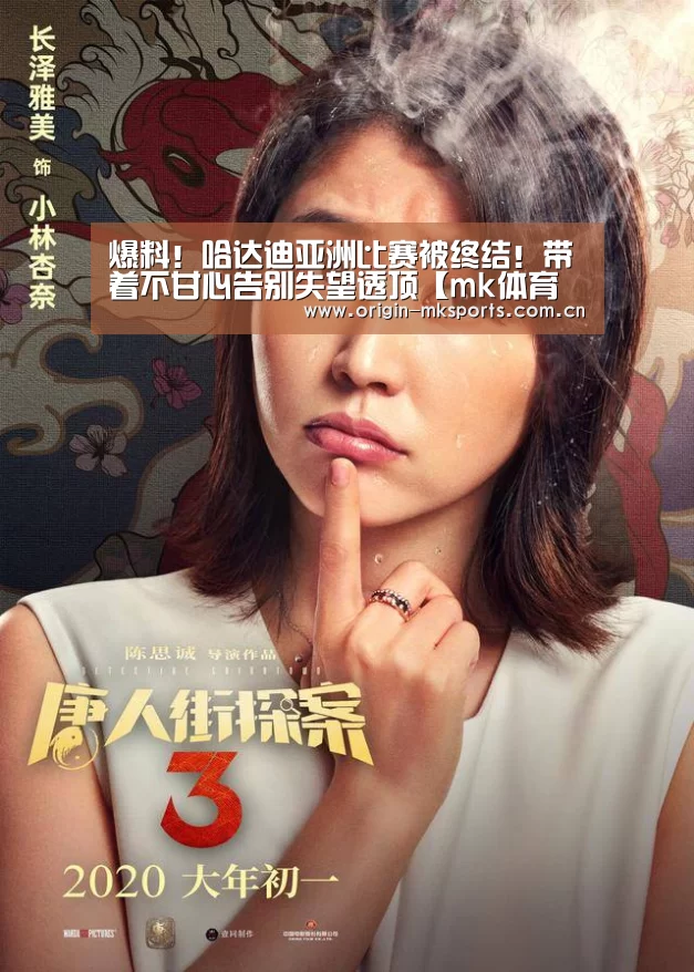 爆料!哈达迪亚洲比赛被终结!带着不甘心告别失望透顶【mk体育下载】(图3) mk体育在线