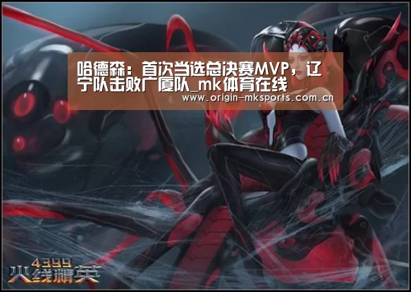 哈德森:首次当选总决赛MVP,辽宁队击败广厦队_mk体育在线(图3) mk体育在线