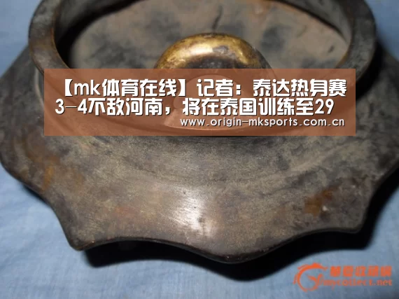 【mk体育在线】记者:泰达热身赛3-4不敌河南,将在泰国训练至29日结束回国(图1) mk体育注册