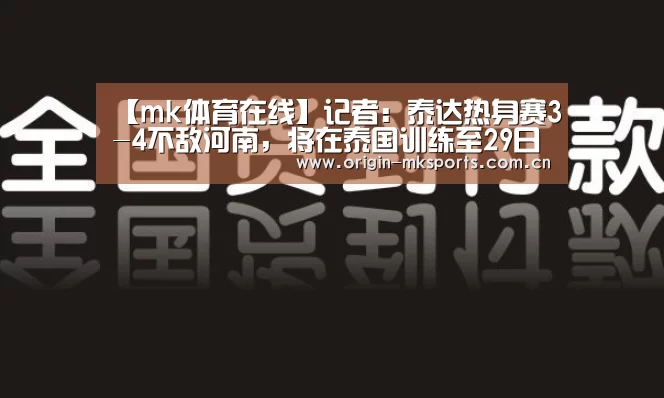 【mk体育在线】记者:泰达热身赛3-4不敌河南,将在泰国训练至29日结束回国(图3) mk体育注册