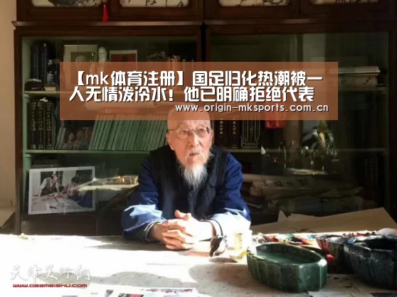 【mk体育注册】国足归化热潮被一人无情泼冷水!他已明确拒绝代表国足出战(图4) mk体育注册