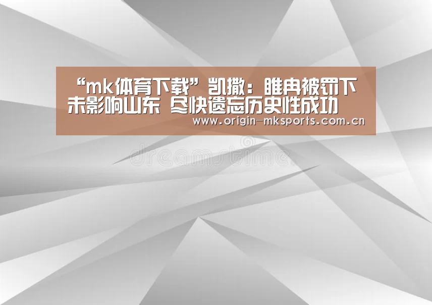 “mk体育下载”凯撒:睢冉被罚下未影响山东 尽快遗忘历史性成功(图1) mk体育下载