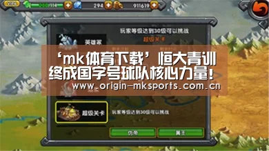 ‘mk体育下载’恒大青训终成国字号球队核心力量!多年扎根青训即将迎来收获(图4) mk体育平台