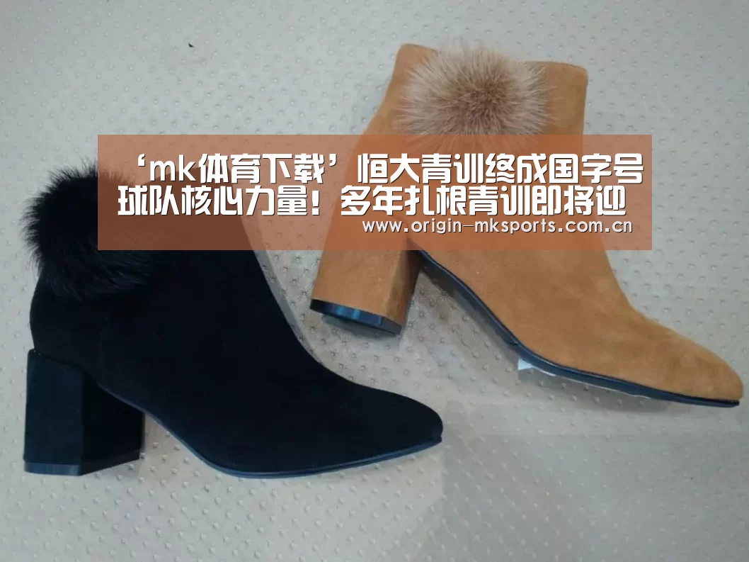 ‘mk体育下载’恒大青训终成国字号球队核心力量!多年扎根青训即将迎来收获(图3) mk体育在线